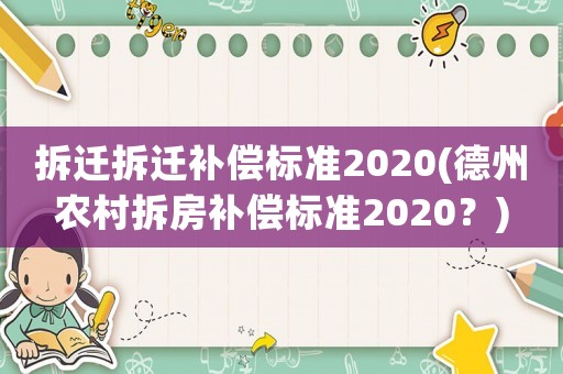 拆遷拆遷補(bǔ)償標(biāo)準(zhǔn)2020(德州農(nóng)村拆房補(bǔ)償標(biāo)準(zhǔn)2020？)