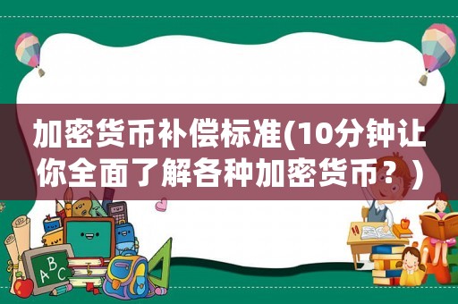 加密貨幣補償標準(10分鐘讓你全面了解各種加密貨幣？)