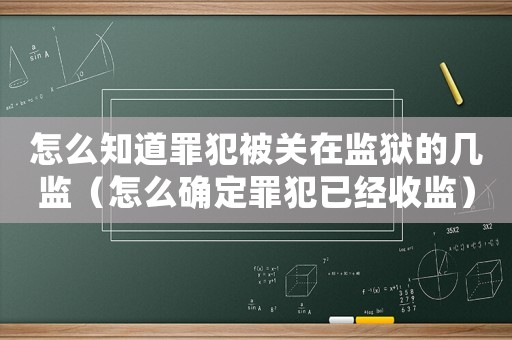 怎么知道罪犯被關在監獄的幾監（怎么確定罪犯已經收監）