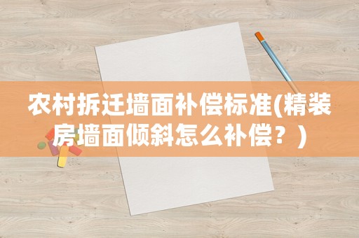 農村拆遷墻面補償標準(精裝房墻面傾斜怎么補償？)