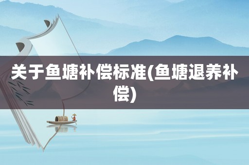 關于魚塘補償標準(魚塘退養補償)