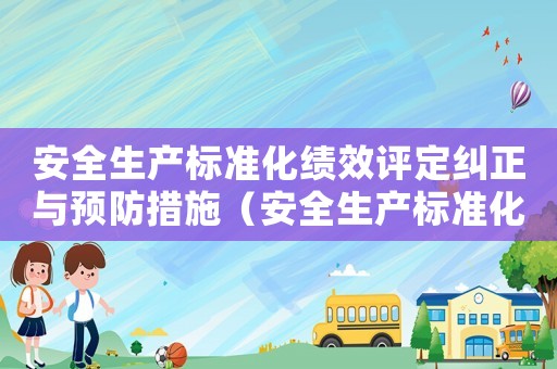 安全生產(chǎn)標(biāo)準(zhǔn)化績效評定糾正與預(yù)防措施（安全生產(chǎn)標(biāo)準(zhǔn)化績效評定檢查表）