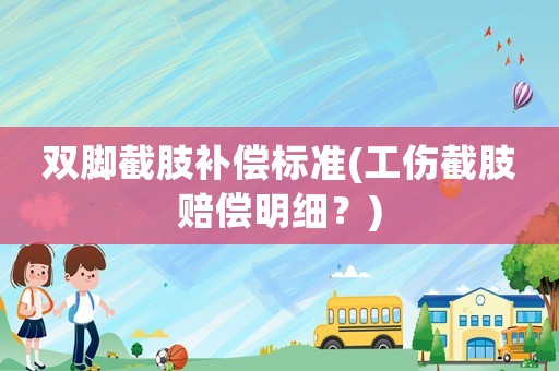 雙腳截肢補償標準(工傷截肢賠償明細？)