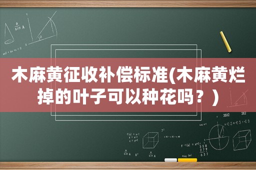 木麻黃征收補(bǔ)償標(biāo)準(zhǔn)(木麻黃爛掉的葉子可以種花嗎？)