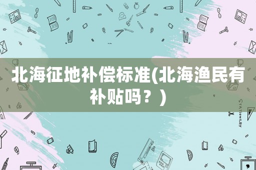 北海征地補償標準(北海漁民有補貼嗎？)