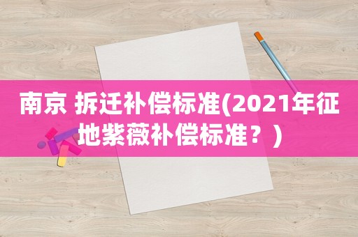 南京 拆遷補償標準(2021年征地紫薇補償標準？)