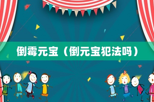 倒霉元寶（倒元寶犯法嗎）