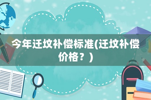 今年遷墳補償標準(遷墳補償價格？)