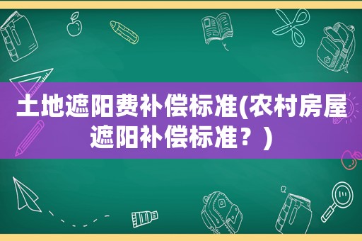 土地遮陽費補償標準(農村房屋遮陽補償標準？)