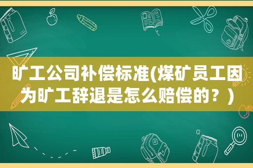 曠工公司補償標準(煤礦員工因為曠工辭退是怎么賠償的？)