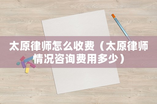 太原律師怎么收費（太原律師情況咨詢費用多少）