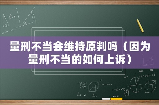 量刑不當會維持原判嗎（因為量刑不當的如何上訴）