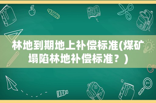 林地到期地上補償標(biāo)準(zhǔn)(煤礦塌陷林地補償標(biāo)準(zhǔn)？)