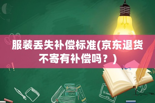 服裝丟失補償標準(京東退貨不寄有補償嗎？)