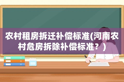 農村租房拆遷補償標準(河南農村危房拆除補償標準？)
