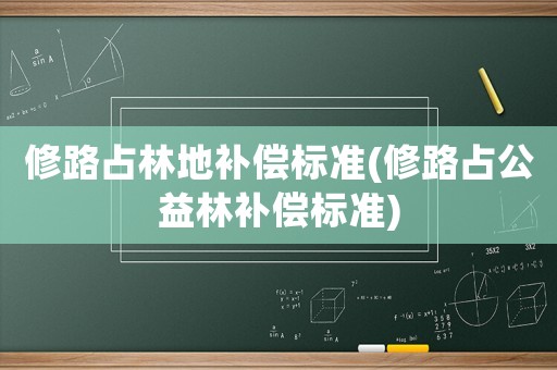 修路占林地補償標準(修路占公益林補償標準)