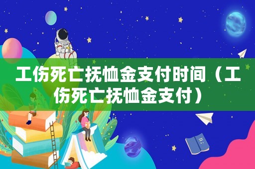 工傷死亡撫恤金支付時間（工傷死亡撫恤金支付）