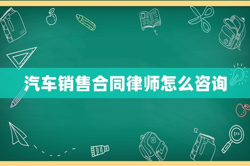 汽車銷售合同律師怎么咨詢