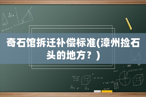 奇石館拆遷補償標準(漳州撿石頭的地方？)