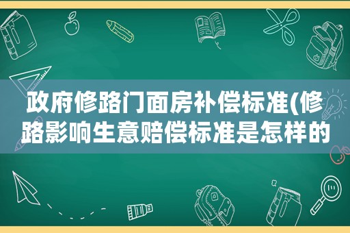政府修路門面房補償標準(修路影響生意賠償標準是怎樣的？)