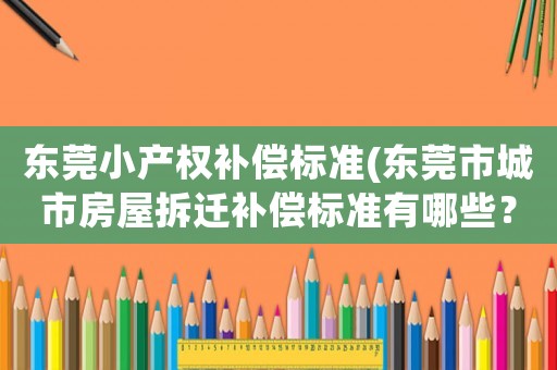 東莞小產權補償標準(東莞市城市房屋拆遷補償標準有哪些？)