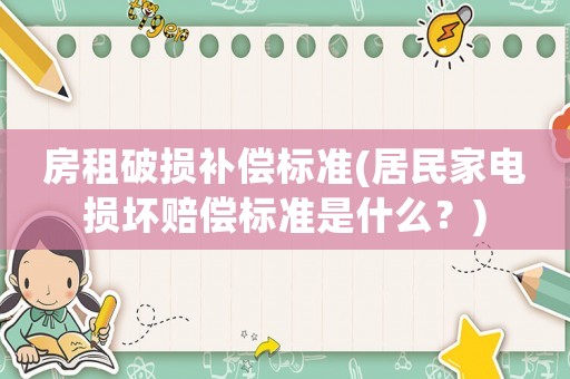 房租破損補償標準(居民家電損壞賠償標準是什么？)