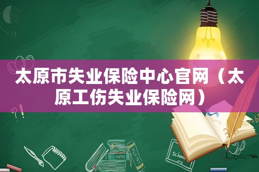 太原市失業保險中心官網（太原工傷失業保險網）