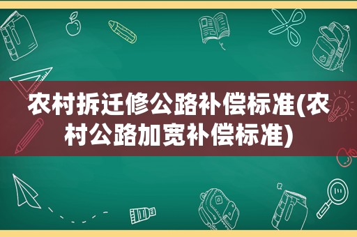 農村拆遷修公路補償標準(農村公路加寬補償標準)