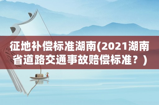 征地補償標準湖南(2021湖南省道路交通事故賠償標準？)