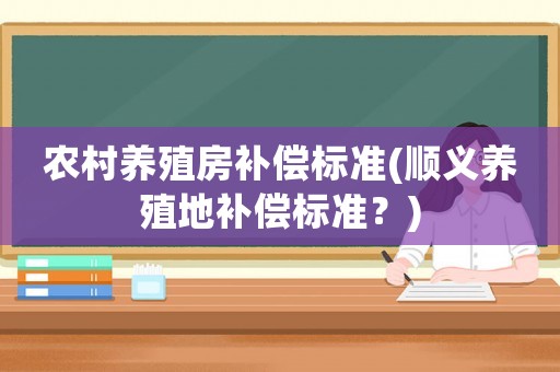 農村養殖房補償標準(順義養殖地補償標準？)