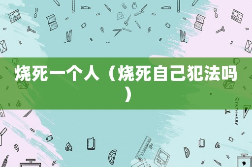 燒死一個人（燒死自己犯法嗎）