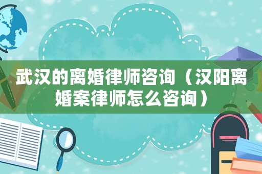武漢的離婚律師咨詢（漢陽離婚案律師怎么咨詢）