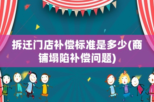 拆遷門店補償標準是多少(商鋪塌陷補償問題)