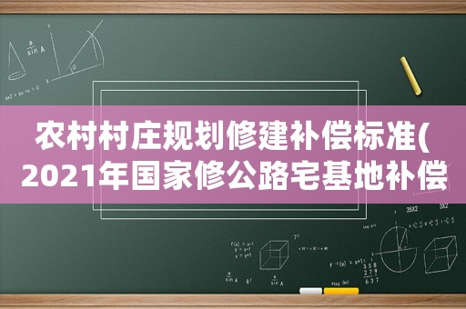 農村村莊規劃修建補償標準(2021年國家修公路宅基地補償標準？)