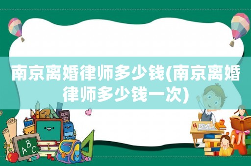 南京離婚律師多少錢(南京離婚律師多少錢一次)