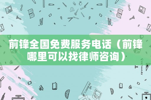 前鋒全國免費服務電話（前鋒哪里可以找律師咨詢）