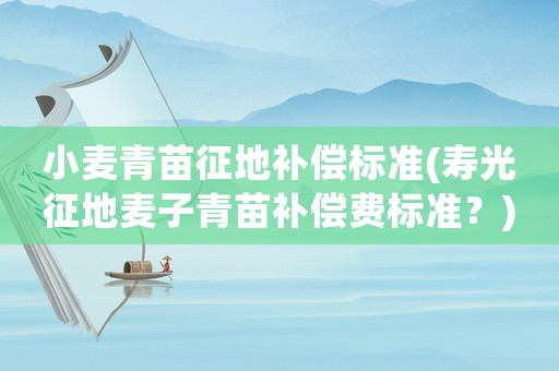 小麥青苗征地補償標準(壽光征地麥子青苗補償費標準？)