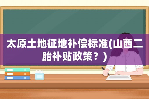 太原土地征地補償標準(山西二胎補貼政策？)