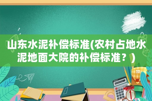 山東水泥補償標準(農村占地水泥地面大院的補償標準？)