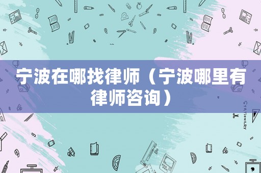 寧波在哪找律師（寧波哪里有律師咨詢）