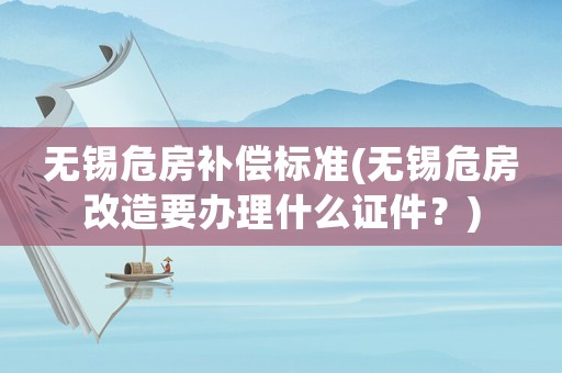 無錫危房補償標準(無錫危房改造要辦理什么證件？)