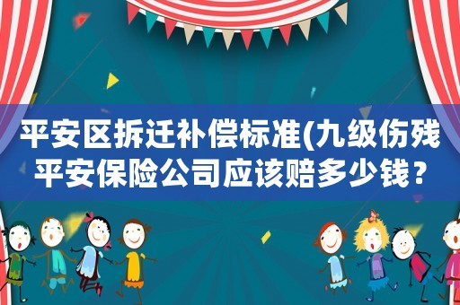 平安區拆遷補償標準(九級傷殘平安保險公司應該賠多少錢？)