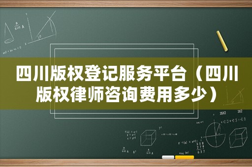 四川版權登記服務平臺（四川版權律師咨詢費用多少）