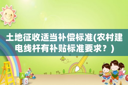 土地征收適當補償標準(農村建電線桿有補貼標準要求？)