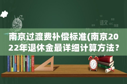 南京過渡費補償標準(南京2022年退休金最詳細計算方法？)