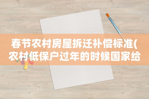 春節農村房屋拆遷補償標準(農村低保戶過年的時候國家給東西嗎)