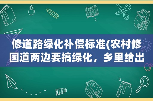 修道路綠化補償標準(農村修國道兩邊要搞綠化，鄉里給出農民補償方式是土地轉讓，每畝地補償500元，如村民不執行就要強制執？)