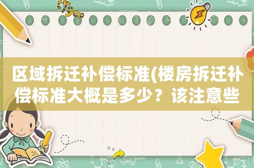 區域拆遷補償標準(樓房拆遷補償標準大概是多少？該注意些什么？)