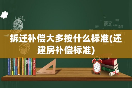 拆遷補償大多按什么標準(還建房補償標準)