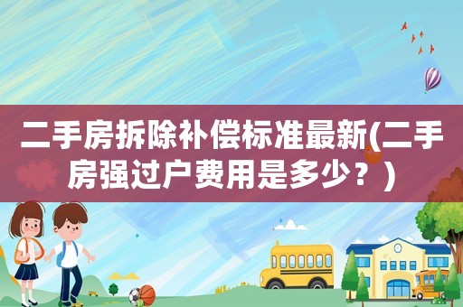 二手房拆除補償標準最新(二手房強過戶費用是多少？)